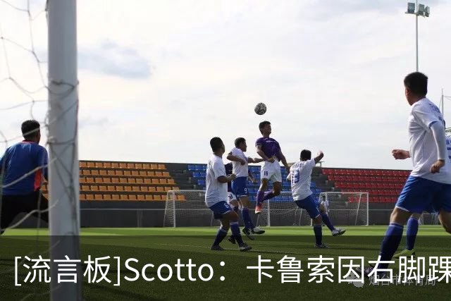 [流言板]Scotto：卡鲁索因右脚踝伤势不会回归本场比赛